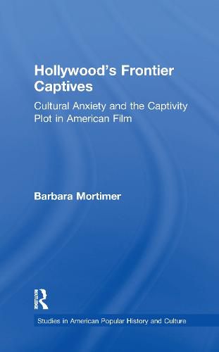 Cover image for Hollywood's Frontier Captives: Cultural Anxiety and the Captivity Plot in American Film