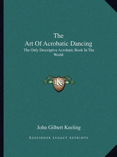 Cover image for The Art of Acrobatic Dancing: The Only Descriptive Acrobatic Book in the World