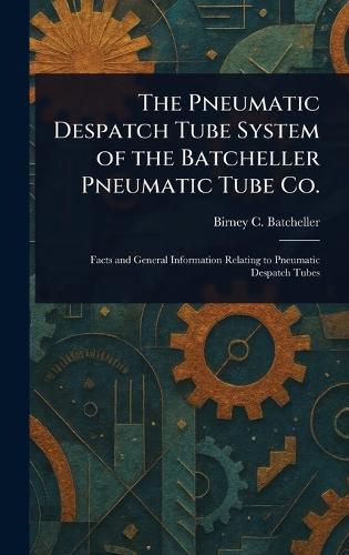 Cover image for The Pneumatic Despatch Tube System of the Batcheller Pneumatic Tube Co.