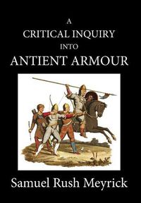 Cover image for A Crtitical Inquiry Into Antient Armour: As It Existed in Europe, But Particularly in England, from the Norman Conquest to the Reign of King Charles II. Vol I