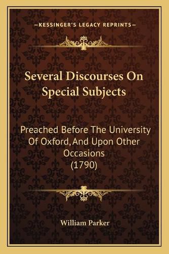 Several Discourses on Special Subjects: Preached Before the University of Oxford, and Upon Other Occasions (1790)