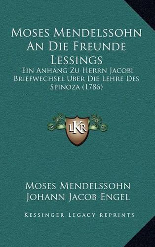 Moses Mendelssohn an Die Freunde Lessings: Ein Anhang Zu Herrn Jacobi Briefwechsel Uber Die Lehre Des Spinoza (1786)