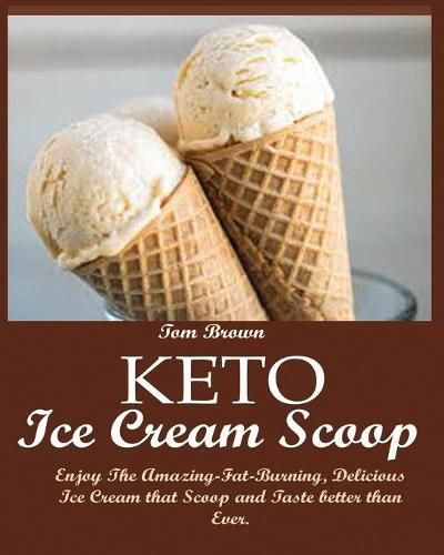 Cover image for Keto Ice Cream Scoop: Enjoy The Amazing-Fat-Burning, Delicious Ice Cream that Scoop and Taste better than Ever.