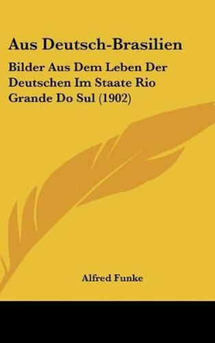 Cover image for Aus Deutsch-Brasilien: Bilder Aus Dem Leben Der Deutschen Im Staate Rio Grande Do Sul (1902)