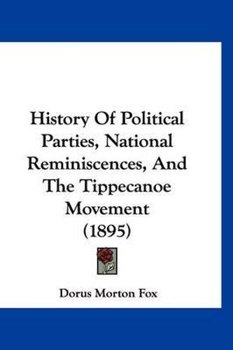 Cover image for History of Political Parties, National Reminiscences, and the Tippecanoe Movement (1895)
