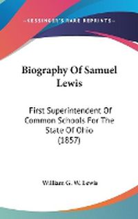 Cover image for Biography Of Samuel Lewis: First Superintendent Of Common Schools For The State Of Ohio (1857)