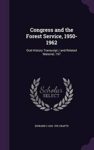 Cover image for Congress and the Forest Service, 1950-1962: Oral History Transcript / And Related Material, 197