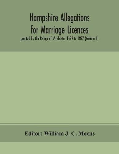 Hampshire Allegations for Marriage Licences granted by the Bishop of Winchester 1689 to 1837 (Volume II)