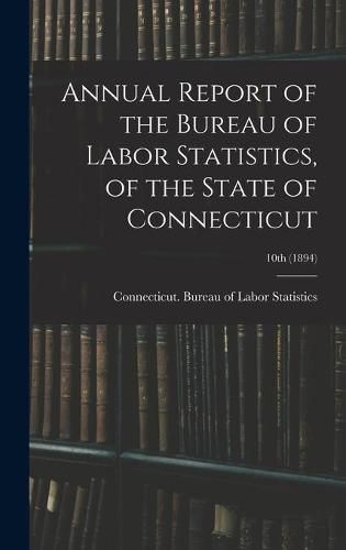 Cover image for Annual Report of the Bureau of Labor Statistics, of the State of Connecticut; 10th (1894)