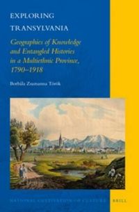 Cover image for Exploring Transylvania: Geographies of Knowledge and Entangled Histories in a Multiethnic Province, 1790-1918