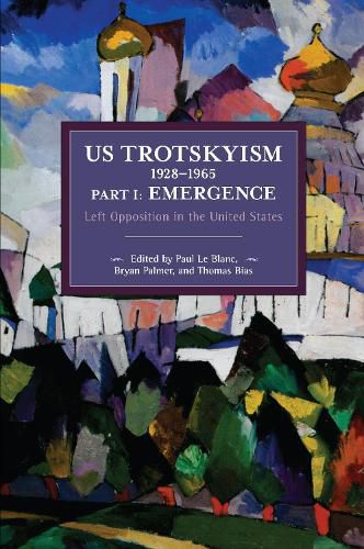 US Trotskyism 1928-1965 Part I: Emergence: Left Opposition in the United States. Dissident Marxism in the United States: Volume 2