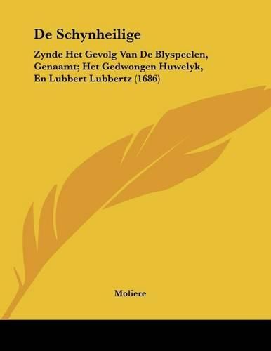 Cover image for de Schynheilige: Zynde Het Gevolg Van de Blyspeelen, Genaamt; Het Gedwongen Huwelyk, En Lubbert Lubbertz (1686)