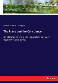 Cover image for The Purse and the Conscience: An attempt to show the connection between economics and ethics