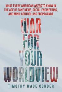 Cover image for War for Your Worldview: What Every American Needs to Know in the Age of Fake News, Social Engineering, and Mind-Controlling Propaganda