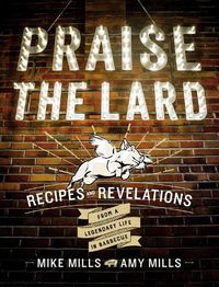 Cover image for Praise the Lard: Recipes and Revelations from a Legendary Life in Barbecue