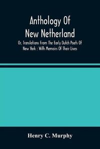 Cover image for Anthology Of New Netherland, Or, Translations From The Early Dutch Poets Of New York: With Memoirs Of Their Lives