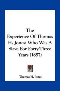 Cover image for The Experience of Thomas H. Jones: Who Was a Slave for Forty-Three Years (1857)