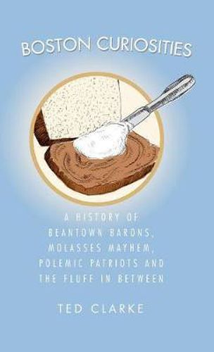 Cover image for Boston Curiosities: A History of Beantown Barons, Molasses Mayhem, Polemic Patriots & the Fluff in Between