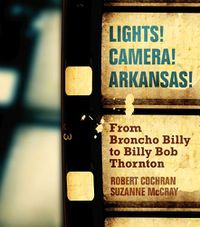 Cover image for Lights! Camera! Arkansas!: From Broncho Billy to Billy Bob Thornton