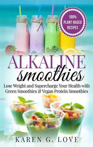 Alkaline Smoothies: Lose Weight & Supercharge Your Health with Green Smoothies and Vegan Protein Smoothies