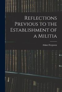 Cover image for Reflections Previous to the Establishment of a Militia