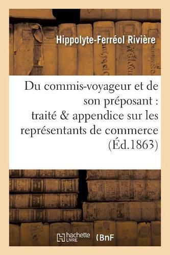 Du Commis-Voyageur Et de Son Preposant: Traite Suivi d'Un Appendice Sur Les: Representants de Commerce