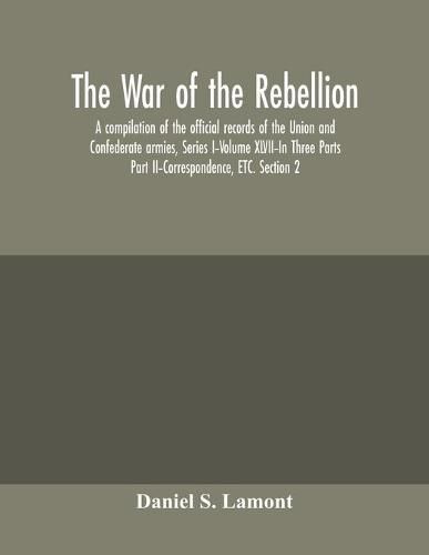 Cover image for The war of the rebellion: a compilation of the official records of the Union and Confederate armies, Series I-Volume XLVII-In Three Parts; Part II-Correspondence, ETC. Section 2