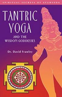 Cover image for Tantric Yoga and the Wisdom Goddesses: Spiritual Secrets of Ayurveda