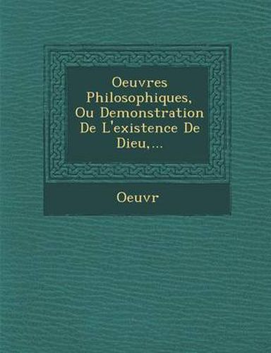 Cover image for Oeuvres Philosophiques, Ou Demonstration de L'Existence de Dieu, ...