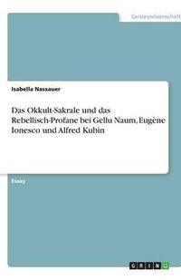 Cover image for Das Okkult-Sakrale und das Rebellisch-Profane bei Gellu Naum, Eugene Ionesco und Alfred Kubin