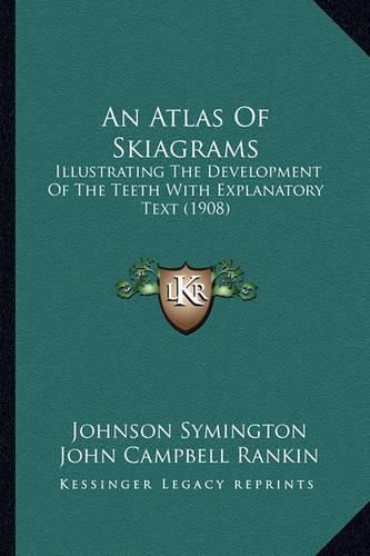 Cover image for An Atlas of Skiagrams: Illustrating the Development of the Teeth with Explanatory Text (1908)