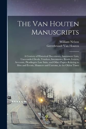 Cover image for The Van Houten Manuscripts; a Century of Historical Documents, Assessment Lists, Unrecorded Deeds, Vendues, Inventories, Bonds, Letters, Accounts, Pleadingsin law Suits, and Other Papers Relating to men and Events, Manners and Customs, in the Olden Times