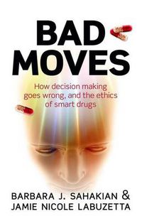 Cover image for Bad Moves: How decision making goes wrong, and the ethics of smart drugs