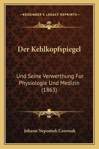 Der Kehlkopfspiegel: Und Seine Verwerthung Fur Physiologie Und Medizin (1863)