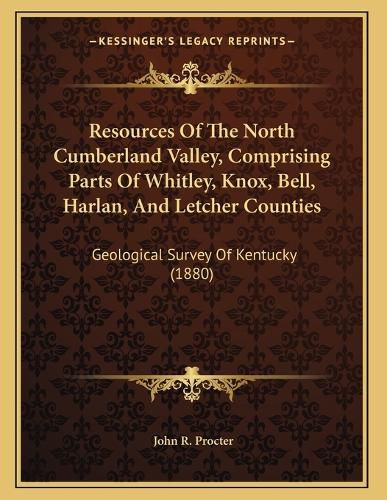 Cover image for Resources of the North Cumberland Valley, Comprising Parts of Whitley, Knox, Bell, Harlan, and Letcher Counties: Geological Survey of Kentucky (1880)