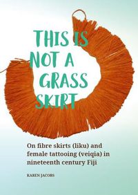 Cover image for This is not a Grass Skirt: On fibre skirts (liku) and female tattooing (veiqia) in nineteenth century Fiji