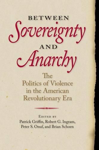 Between Sovereignty and Anarchy: The Politics of Violence in the American Revolutionary Era