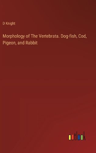 Cover image for Morphology of The Vertebrata. Dog-fish, Cod, Pigeon, and Rabbit