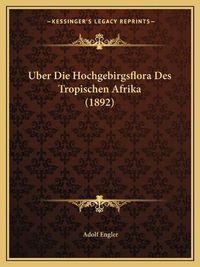 Cover image for Uber Die Hochgebirgsflora Des Tropischen Afrika (1892)