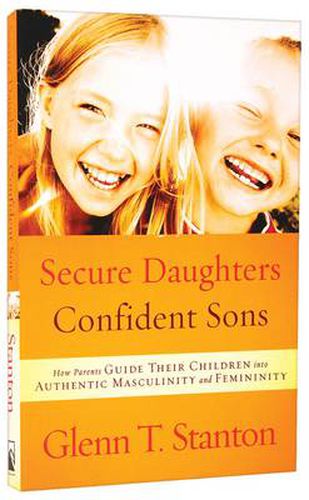 Cover image for Secure Daughters, Confident Sons: How Parents Guide Their Children Into Authentic Masculinity and Feminity