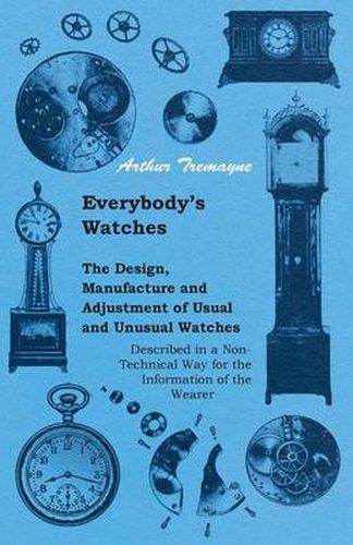 Cover image for Everybody's Watches - The Design, Manufacture and Adjustment of Usual and Unusual Watches Described in a Non-Technical Way for the Information of the Wearer