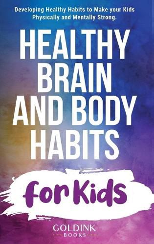 Cover image for Healthy Brain and Body Habits for Kids: Developing Healthy Habits to Make Your Kids Physically and Mentally Strong