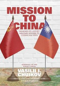 Cover image for Mission to China: Memoirs of a Soviet Military Adviser to Chiang Kai-shek