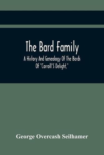 The Bard Family; A History And Genealogy Of The Bards Of Carroll'S Delight, Together With A Chronicle Of The Bards And Genealogies Of The Bard Kinship