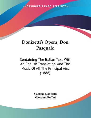 Cover image for Donizetti's Opera, Don Pasquale: Containing the Italian Text, with an English Translation, and the Music of All the Principal Airs (1888)