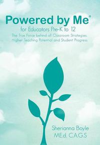 Cover image for Powered by Me for Educators(r) Pre-K to 12: The True Force Behind All Classroom Strategies, Higher Teaching Potential and Student Progress