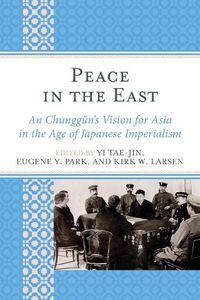 Cover image for Peace in the East: An Chunggun's Vision for Asia in the Age of Japanese Imperialism