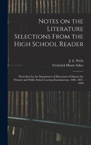 Notes on the Literature Selections From the High School Reader: Prescribed by the Department of Education of Ontario for Primary and Public School Leaving Examinations, 1896, 1897, 1898