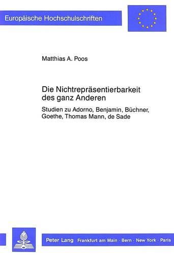 Cover image for Die Nichtrepraesentierbarkeit Des Ganz Anderen: Studien Zu Adorno, Benjamin, Buechner, Goethe, Thomas Mann, de Sade