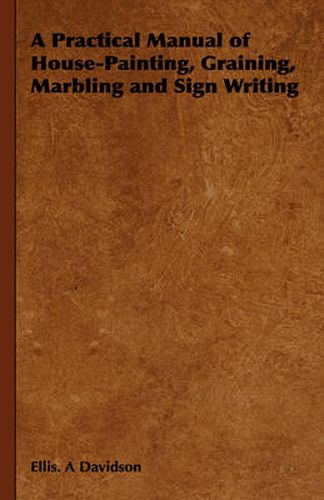 Cover image for A Practical Manual of House-Painting, Graining, Marbling and Sign Writing